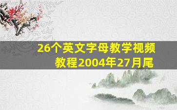 26个英文字母教学视频教程2004年27月尾