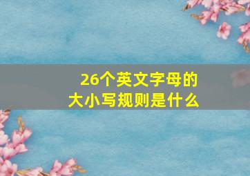 26个英文字母的大小写规则是什么