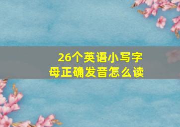 26个英语小写字母正确发音怎么读