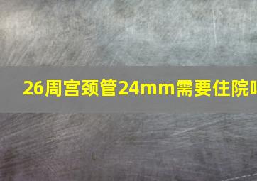 26周宫颈管24mm需要住院吗