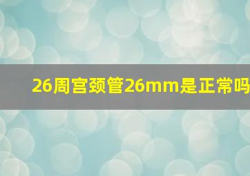 26周宫颈管26mm是正常吗