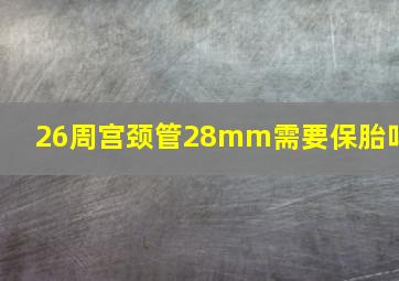 26周宫颈管28mm需要保胎吗