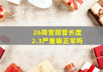 26周宫颈管长度2.3严重嘛正常吗