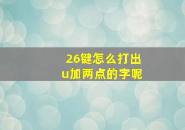 26键怎么打出u加两点的字呢