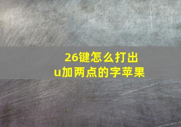 26键怎么打出u加两点的字苹果