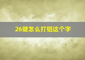 26键怎么打铝这个字