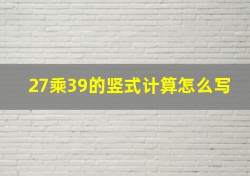 27乘39的竖式计算怎么写