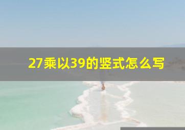 27乘以39的竖式怎么写