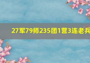 27军79师235团1营3连老兵