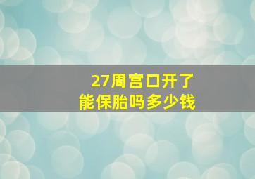 27周宫口开了能保胎吗多少钱