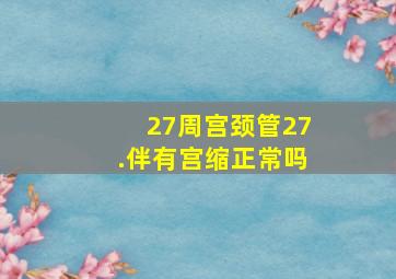 27周宫颈管27.伴有宫缩正常吗