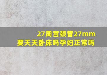 27周宫颈管27mm要天天卧床吗孕妇正常吗