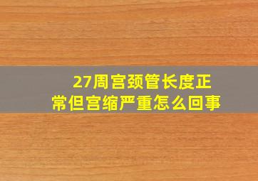 27周宫颈管长度正常但宫缩严重怎么回事