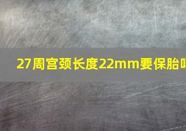 27周宫颈长度22mm要保胎吗