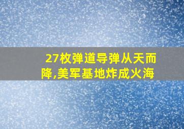 27枚弹道导弹从天而降,美军基地炸成火海