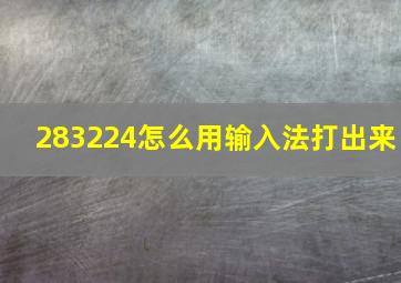 283224怎么用输入法打出来