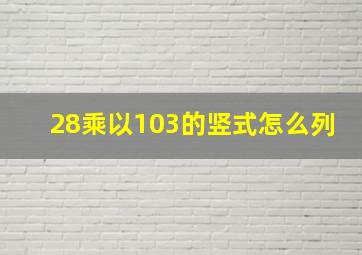 28乘以103的竖式怎么列