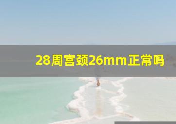 28周宫颈26mm正常吗