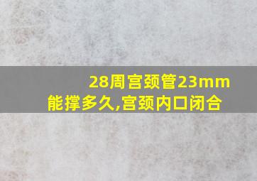 28周宫颈管23mm能撑多久,宫颈内口闭合