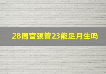 28周宫颈管23能足月生吗