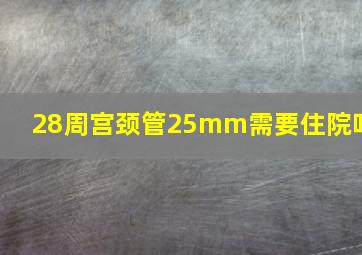 28周宫颈管25mm需要住院吗