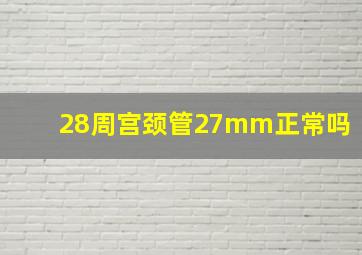 28周宫颈管27mm正常吗