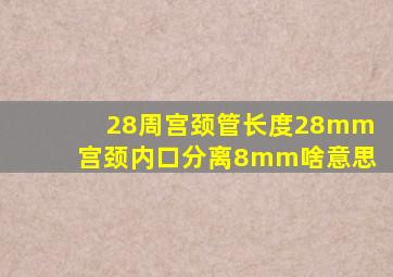 28周宫颈管长度28mm宫颈内口分离8mm啥意思