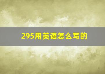 295用英语怎么写的