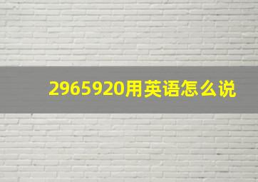 2965920用英语怎么说