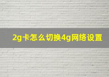 2g卡怎么切换4g网络设置