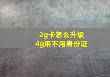 2g卡怎么升级4g用不用身份证