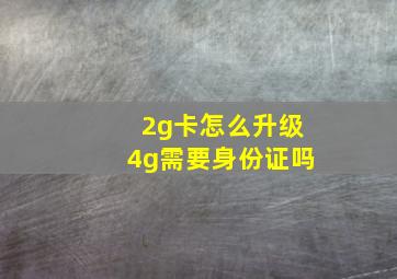 2g卡怎么升级4g需要身份证吗