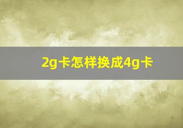 2g卡怎样换成4g卡