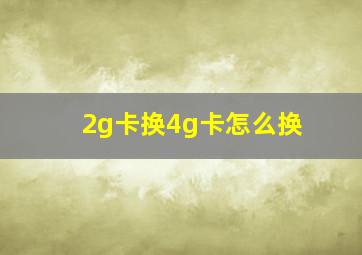 2g卡换4g卡怎么换