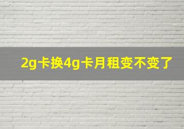 2g卡换4g卡月租变不变了