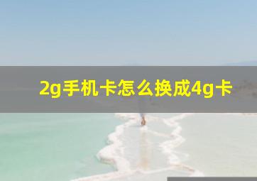 2g手机卡怎么换成4g卡