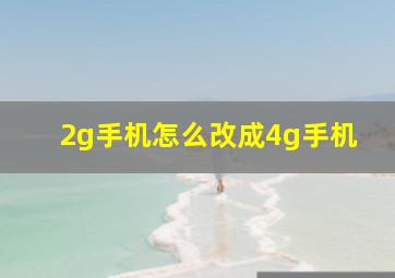 2g手机怎么改成4g手机