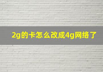 2g的卡怎么改成4g网络了