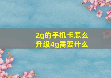 2g的手机卡怎么升级4g需要什么