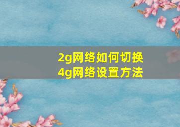 2g网络如何切换4g网络设置方法