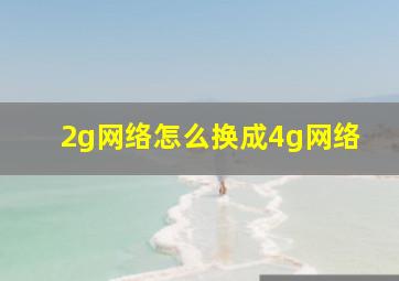 2g网络怎么换成4g网络