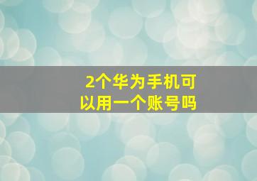 2个华为手机可以用一个账号吗