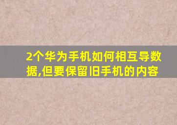 2个华为手机如何相互导数据,但要保留旧手机的内容