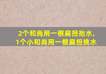 2个和尚用一根扁担抬水,1个小和尚用一根扁担挑水