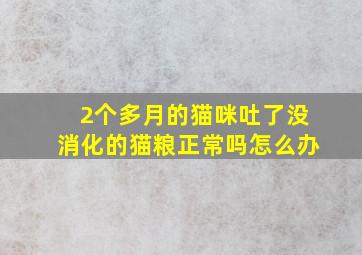 2个多月的猫咪吐了没消化的猫粮正常吗怎么办