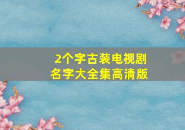 2个字古装电视剧名字大全集高清版