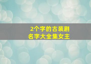 2个字的古装剧名字大全集女主