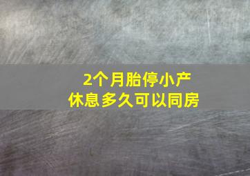 2个月胎停小产休息多久可以同房