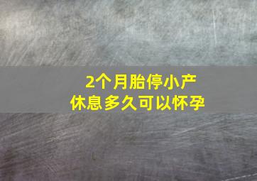 2个月胎停小产休息多久可以怀孕