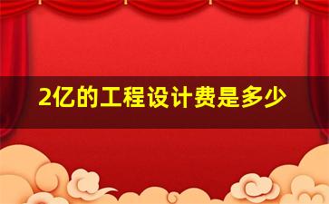 2亿的工程设计费是多少